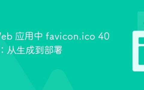 解决 Web 应用中 favicon.ico 404 错误：从生成到部署