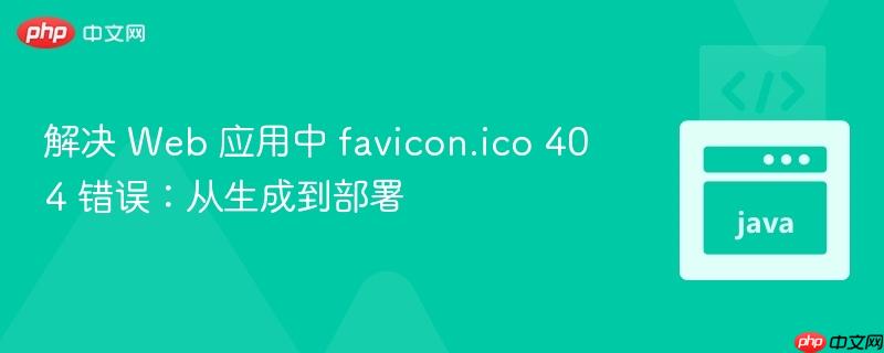 解决 Web 应用中 favicon.ico 404 错误：从生成到部署