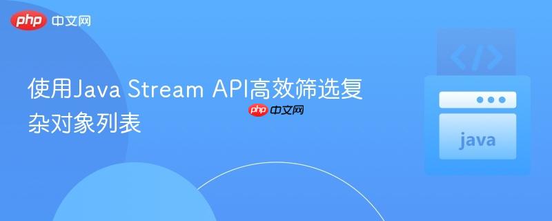 使用java stream api高效筛选复杂对象列表