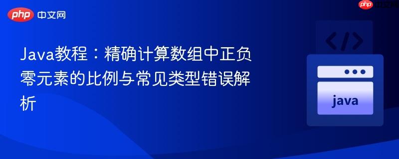 Java教程:精确计算数组中正负零元素的比例与常见类型错误解析