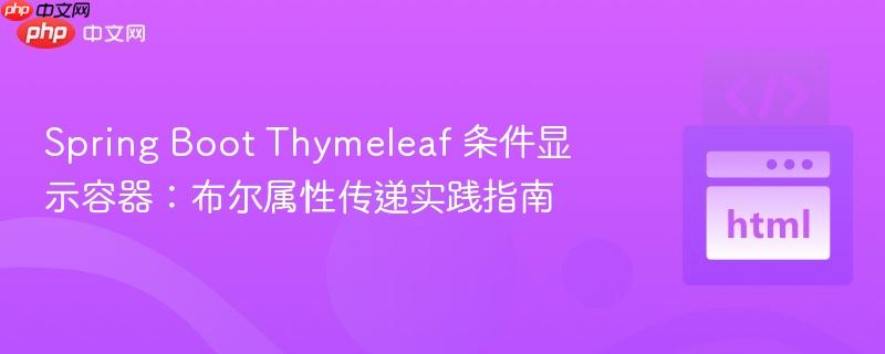 spring boot thymeleaf 条件显示容器:布尔属性传递实践指南