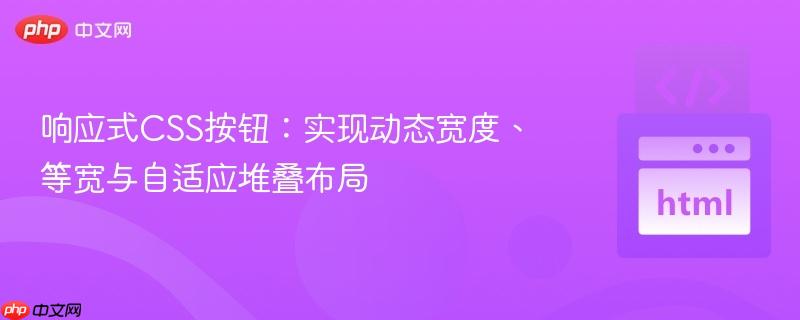 响应式css按钮:实现动态宽度、等宽与自适应堆叠布局