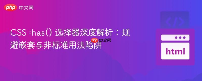 CSS :has() 选择器深度解析:规避嵌套与非标准用法陷阱