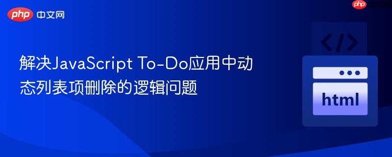 解决javascript to-do应用中动态列表项删除的逻辑问题