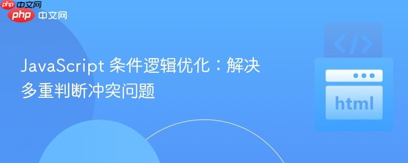 JavaScript 条件逻辑优化:解决多重判断冲突问题