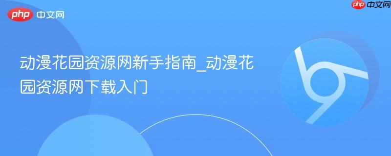 动漫花园资源网新手指南_动漫花园资源网下载入门