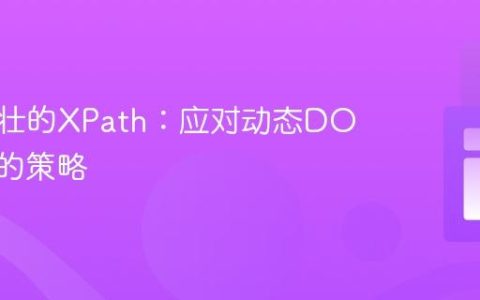构建健壮的XPath：应对动态DOM结构的策略