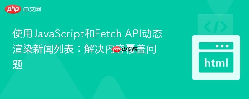 使用JavaScript和Fetch API动态渲染新闻列表:解决内容覆盖问题