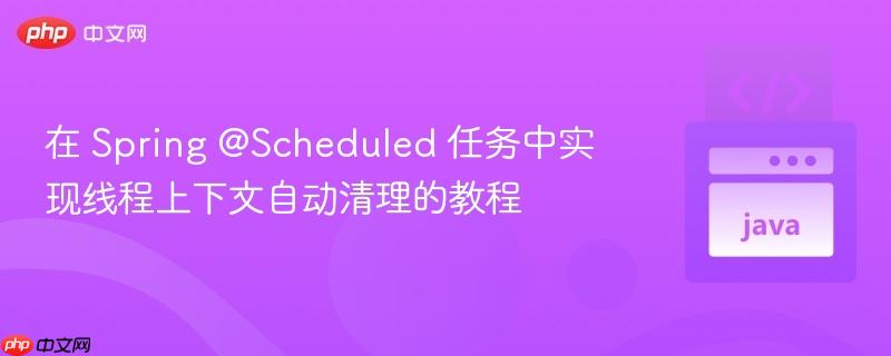 在 Spring @Scheduled 任务中实现线程上下文自动清理的教程