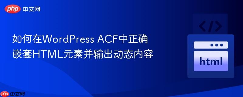 如何在wordpress acf中正确嵌套html元素并输出动态内容
