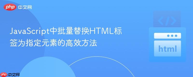 JavaScript中批量替换HTML标签为指定元素的高效方法
