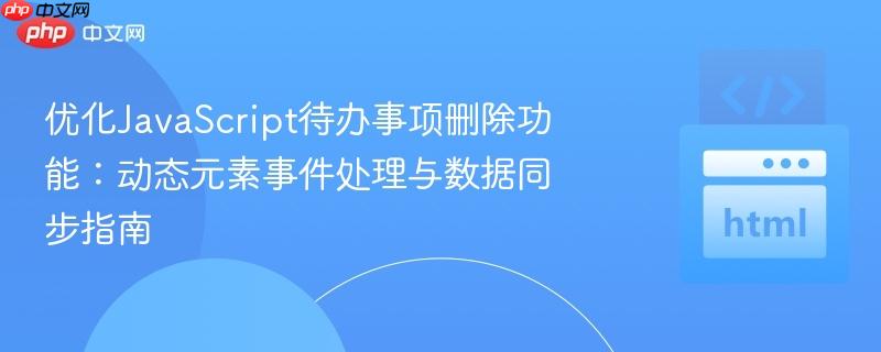 优化javascript待办事项删除功能:动态元素事件处理与数据同步指南