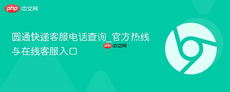 圆通快递客服电话查询_官方热线与在线客服入口