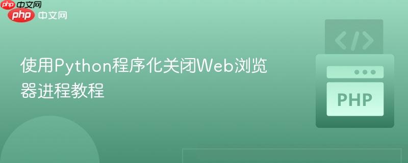 使用Python程序化关闭Web浏览器进程教程