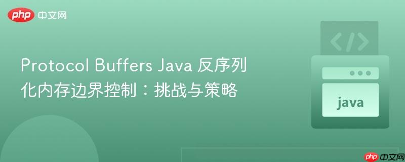 Protocol Buffers Java 反序列化内存边界控制:挑战与策略
