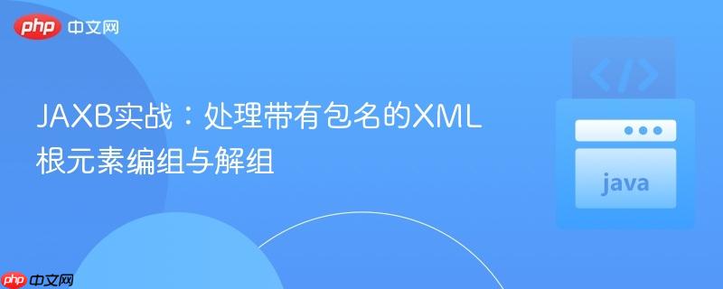 JAXB实战：处理带有包名的XML根元素编组与解组