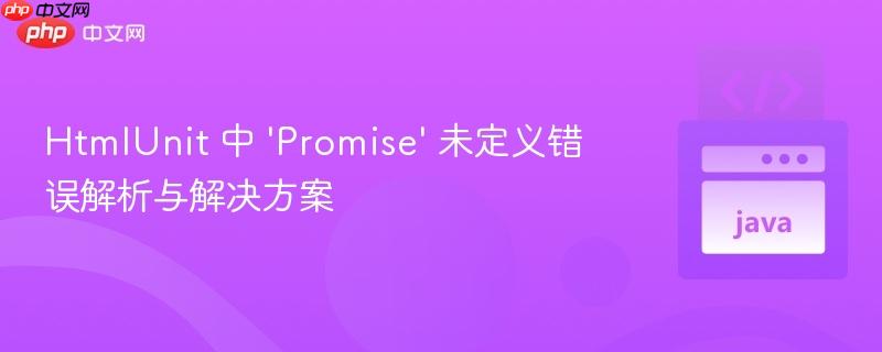 HtmlUnit 中 ‘Promise’ 未定义错误解析与解决方案