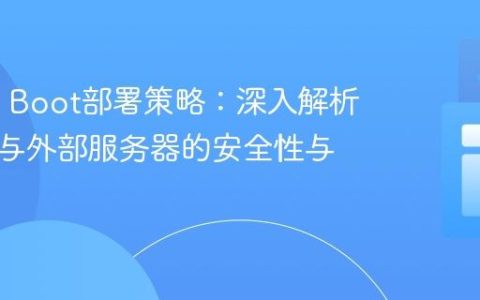 Spring Boot部署策略：深入解析嵌入式与外部服务器的安全性与配置