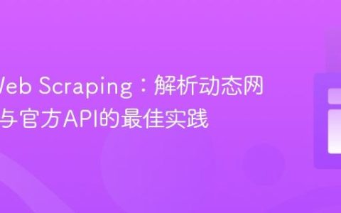 Java Web Scraping：解析动态网页内容与官方API的最佳实践