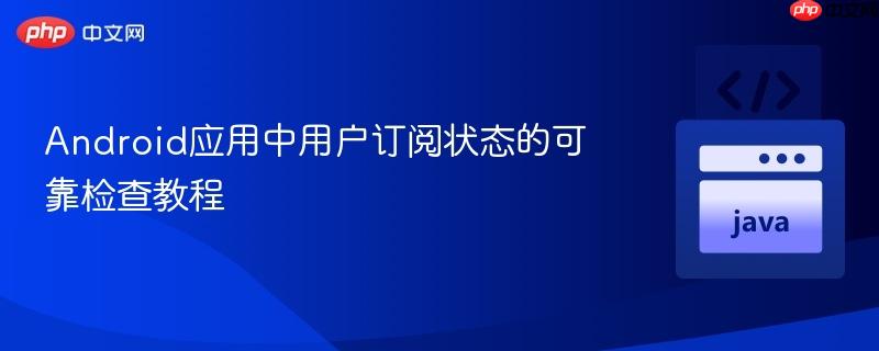 Android应用中用户订阅状态的可靠检查教程