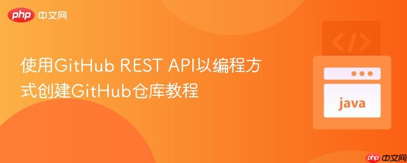 使用GitHub REST API以编程方式创建GitHub仓库教程