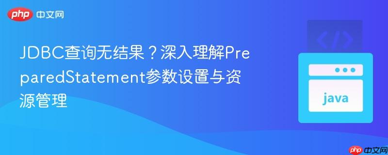 jdbc查询无结果?深入理解preparedstatement参数设置与资源管理