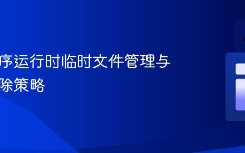 应用程序运行时临时文件管理与自动删除策略