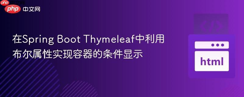 在Spring Boot Thymeleaf中利用布尔属性实现容器的条件显示