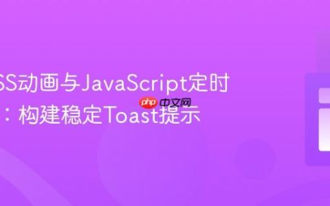 优化CSS动画与JavaScript定时器协同：构建稳定Toast提示