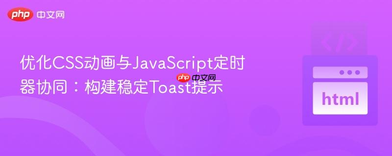 优化css动画与javascript定时器协同:构建稳定toast提示