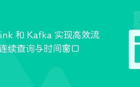 基于 Flink 和 Kafka 实现高效流处理：连续查询与时间窗口