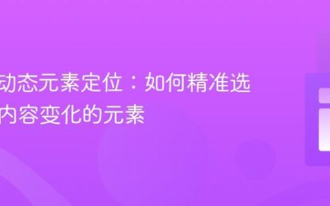 XPath动态元素定位：如何精准选择文本内容变化的元素