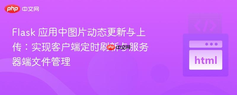 flask 应用中图片动态更新与上传:实现客户端定时刷新与服务器端文件管理