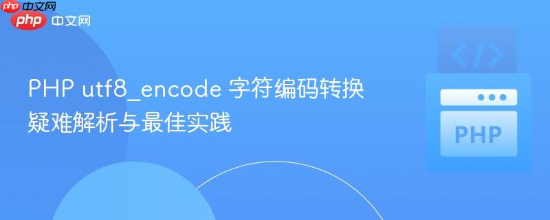 PHP utf8_encode 字符编码转换疑难解析与最佳实践