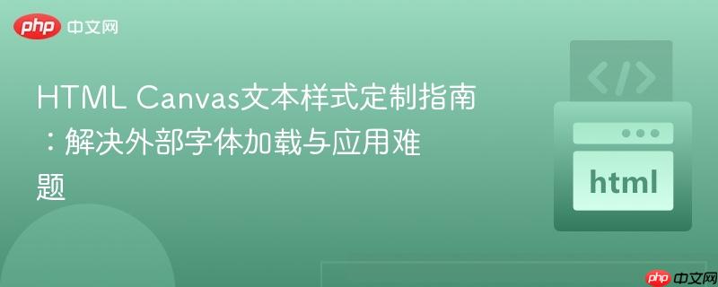 HTML Canvas文本样式定制指南:解决外部字体加载与应用难题
