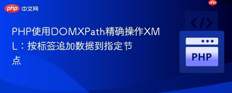 php使用domxpath精确操作xml:按标签追加数据到指定节点