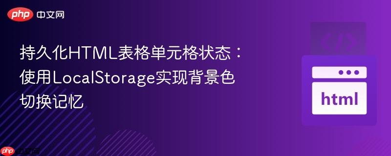 持久化HTML表格单元格状态:使用LocalStorage实现背景色切换记忆