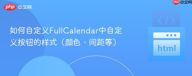 如何自定义fullcalendar中自定义按钮的样式(颜色、间距等)