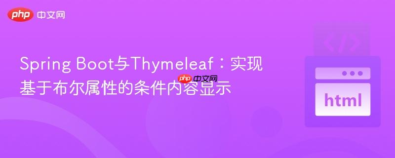 Spring Boot与Thymeleaf:实现基于布尔属性的条件内容显示