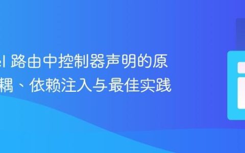 Laravel 路由中控制器声明的原理：解耦、依赖注入与最佳实践