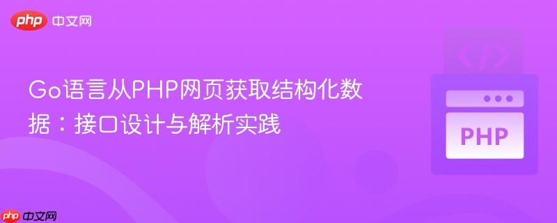 Go语言从PHP网页获取结构化数据:接口设计与解析实践