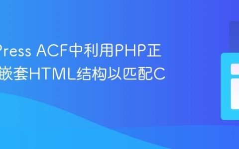 WordPress ACF中利用PHP正确输出嵌套HTML结构以匹配CSS样式