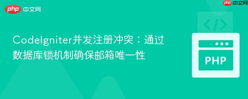 CodeIgniter并发注册冲突：通过数据库锁机制确保邮箱唯一性