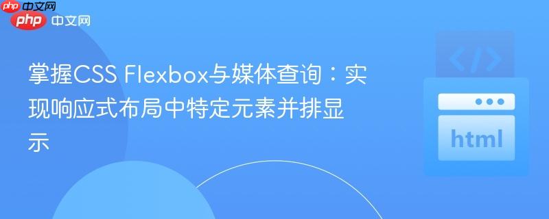 掌握CSS Flexbox与媒体查询:实现响应式布局中特定元素并排显示