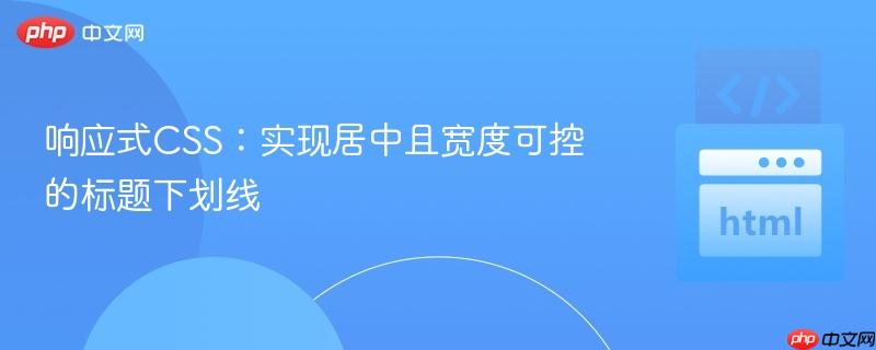 响应式CSS:实现居中且宽度可控的标题下划线