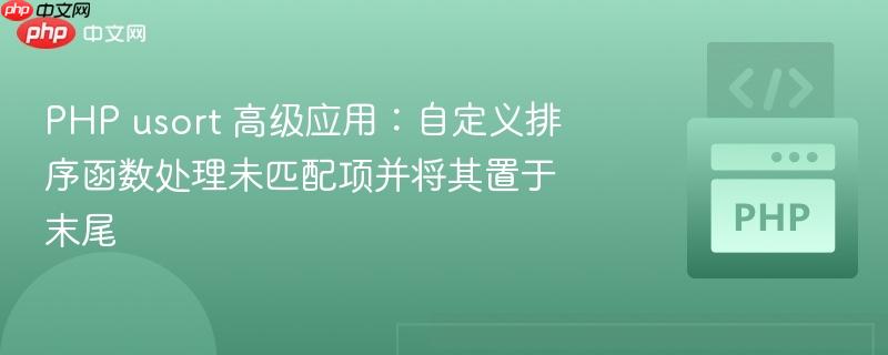 php usort 高级应用:自定义排序函数处理未匹配项并将其置于末尾
