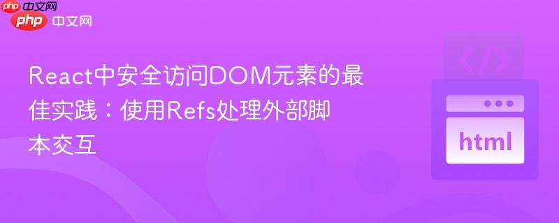 React中安全访问DOM元素的最佳实践:使用Refs处理外部脚本交互