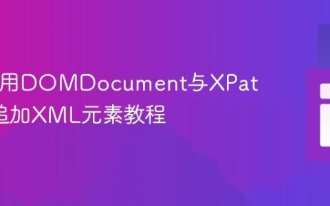 PHP使用DOMDocument与XPath精准追加XML元素教程