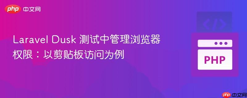 Laravel Dusk 测试中管理浏览器权限:以剪贴板访问为例
