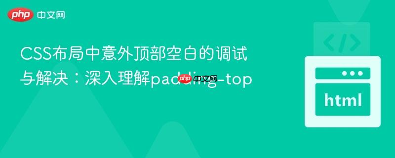 CSS布局中意外顶部空白的调试与解决:深入理解padding-top